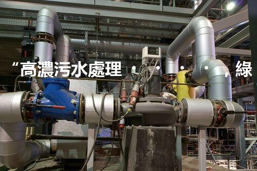 “高濃污水處理，綠色環(huán)保新篇章”